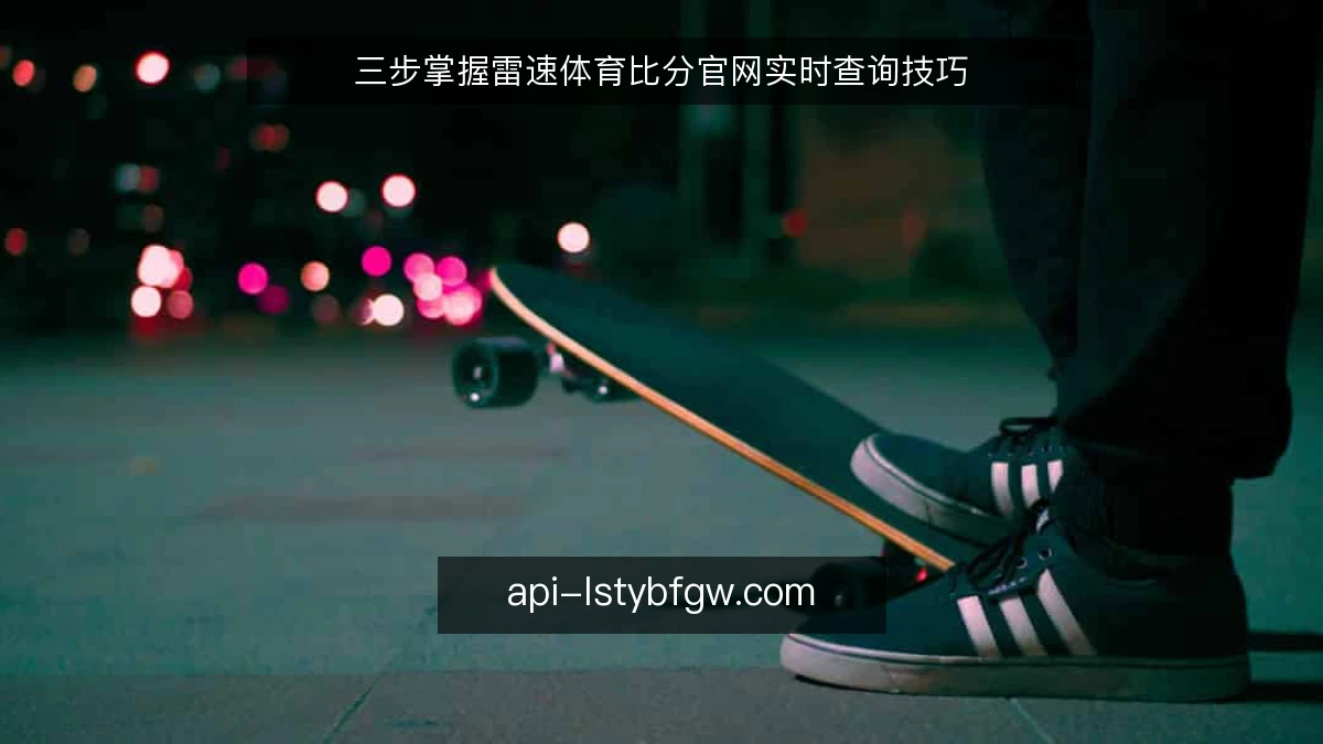三步掌握雷速体育比分官网实时查询技巧