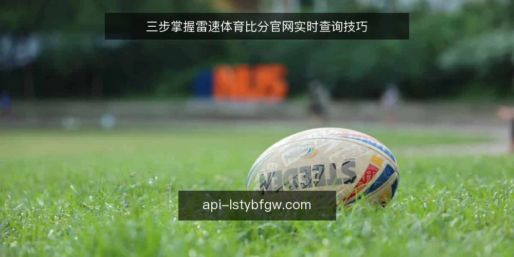 三步掌握雷速体育比分官网实时查询技巧 — 第一步:打开官网并识别核心功能区 配图