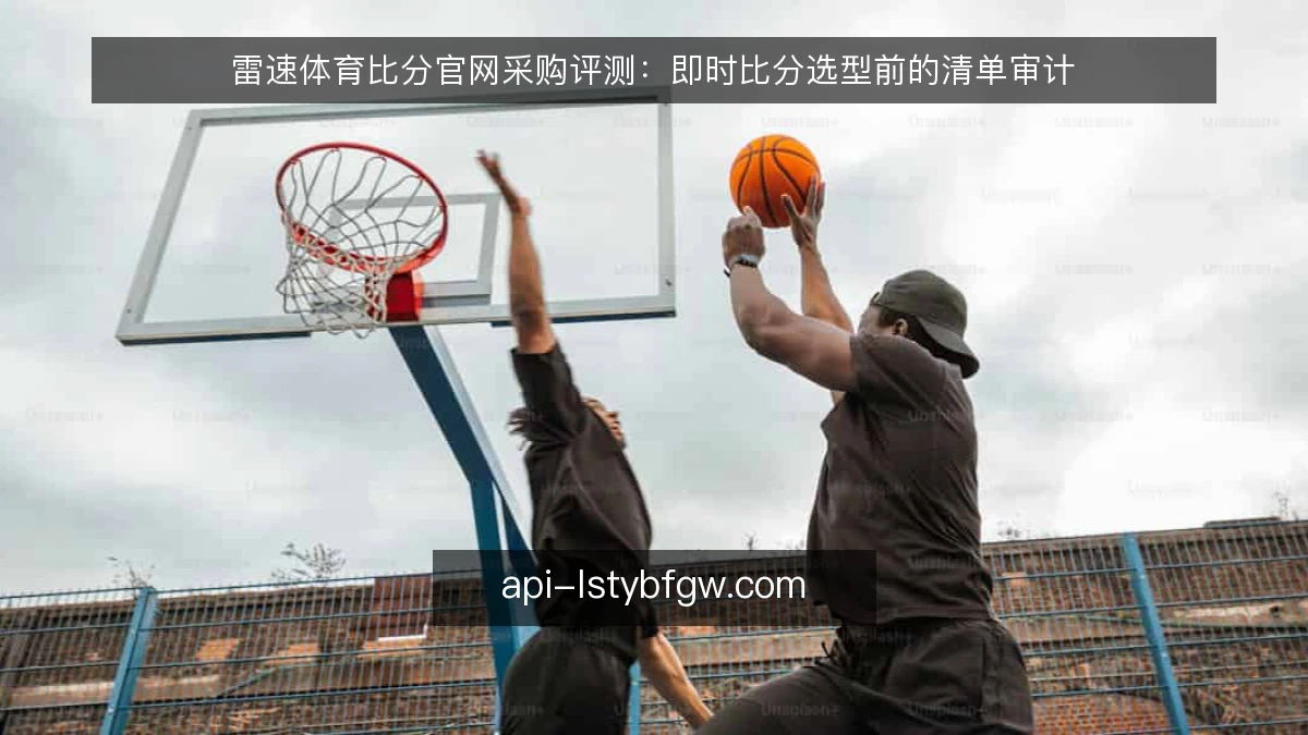 雷速体育比分官网采购评测：即时比分选型前的清单审计