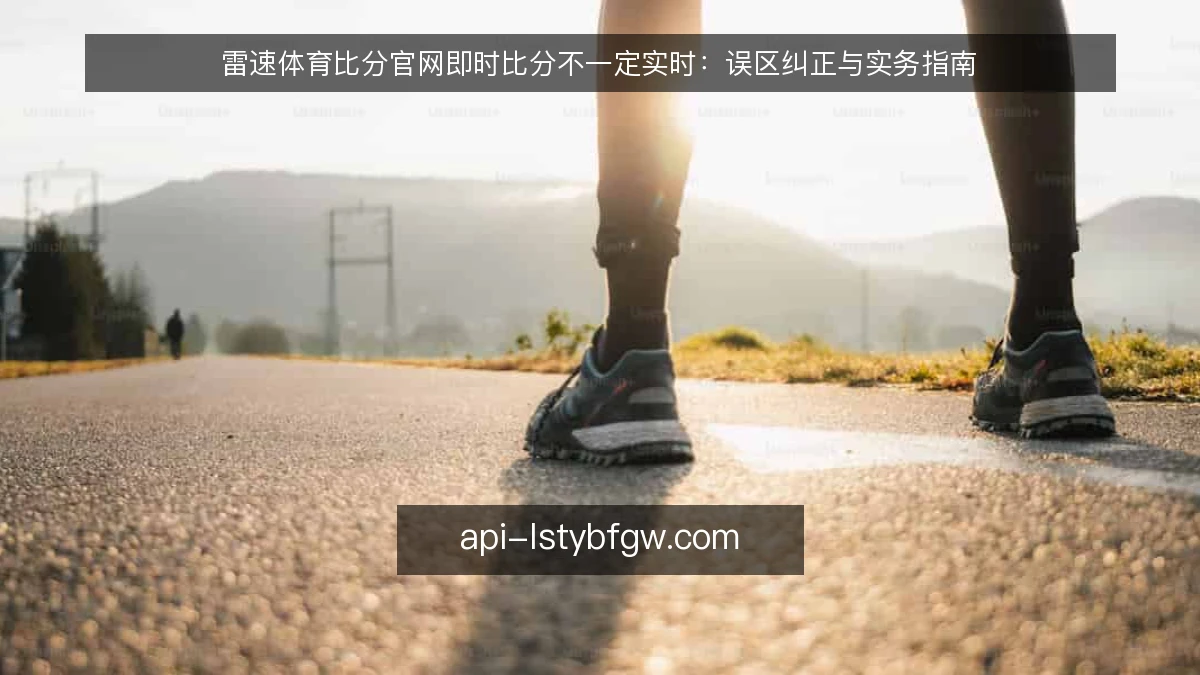 雷速体育比分官网即时比分不一定实时：误区纠正与实务指南