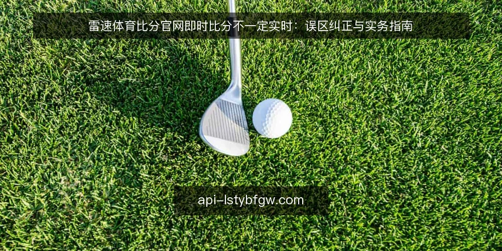 雷速体育比分官网即时比分不一定实时:误区纠正与实务指南 — 误区一:页面显示即真实时间 配图