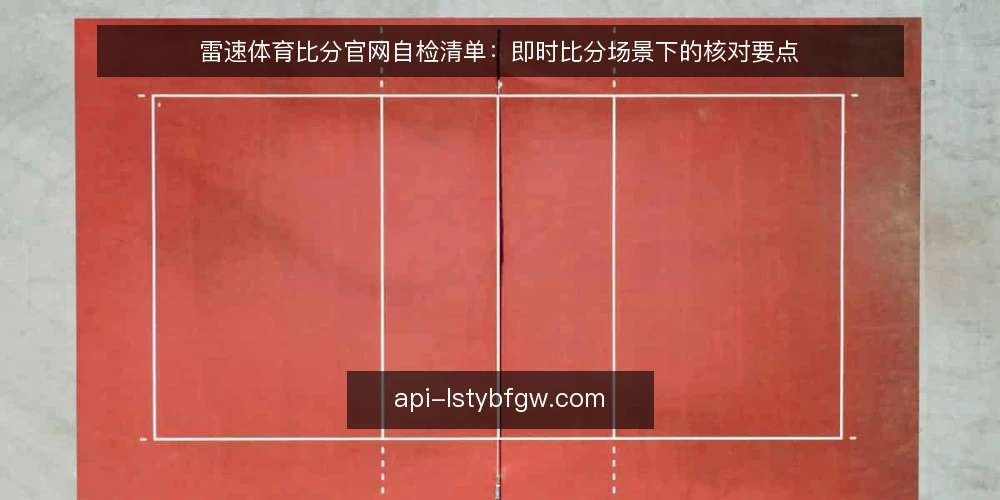 雷速体育比分官网自检清单：即时比分场景下的核对要点 — 信号观察：哪些现象值得启动核对 配图