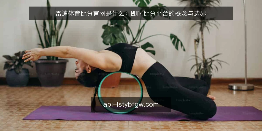 雷速体育比分官网是什么:即时比分平台的概念与边界 — 雷速体育比分官网是什么:定义与定位 配图