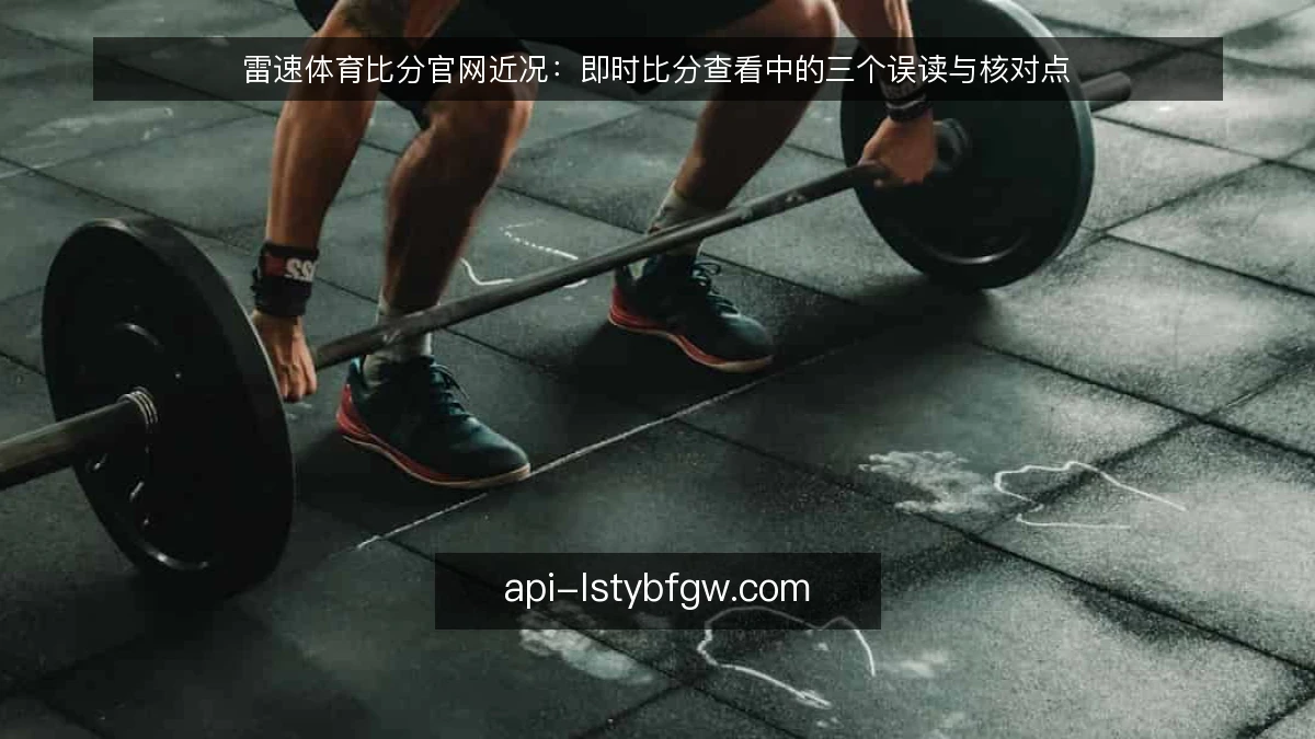 雷速体育比分官网近况：即时比分查看中的三个误读与核对点