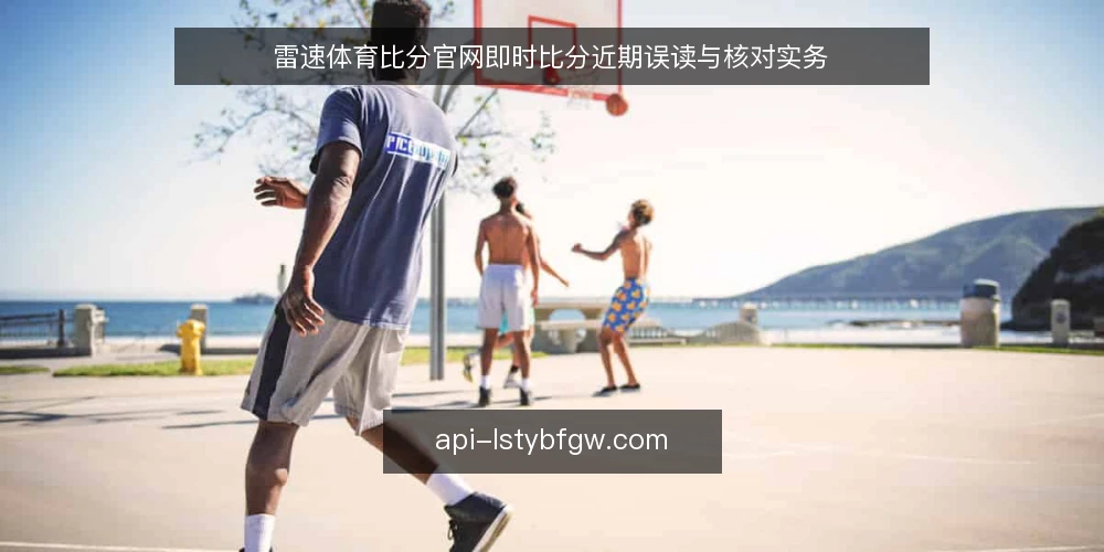 雷速体育比分官网即时比分近期误读与核对实务 — 当下即时比分信息环境的一个观察 配图