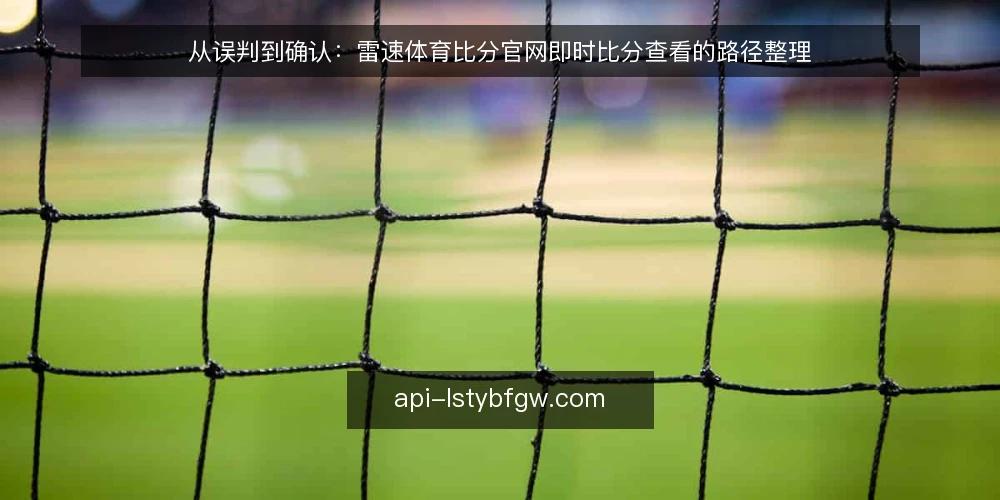 从误判到确认:雷速体育比分官网即时比分查看的路径整理 — 一个比分误判的现场 配图