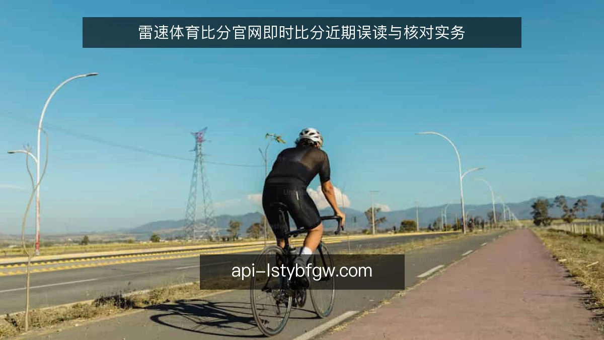 雷速体育比分官网即时比分近期误读与核对实务