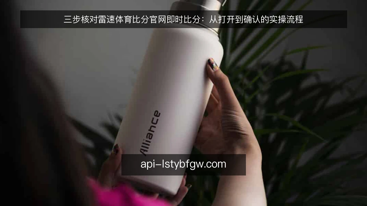 三步核对雷速体育比分官网即时比分：从打开到确认的实操流程