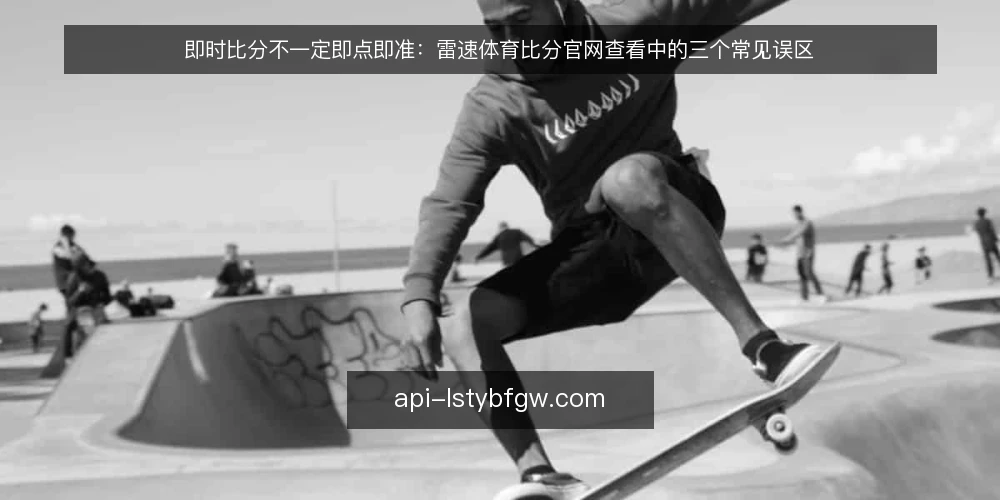 即时比分不一定即点即准:雷速体育比分官网查看中的三个常见误区 — 先明确:你需要的即时性到底有多高 配图