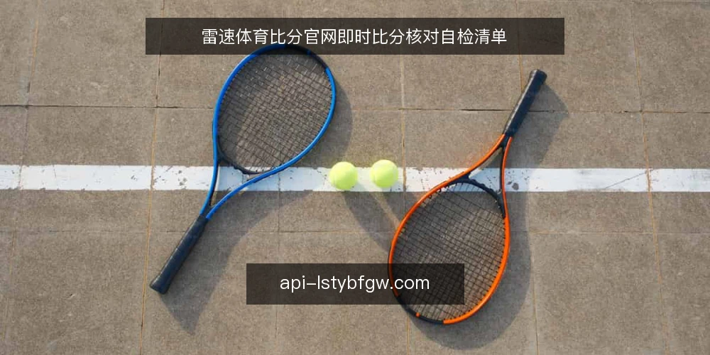 雷速体育比分官网即时比分核对自检清单 — 为什么现在需要核对即时比分 配图