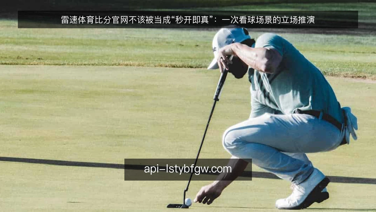 雷速体育比分官网不该被当成“秒开即真”：一次看球场景的立场推演