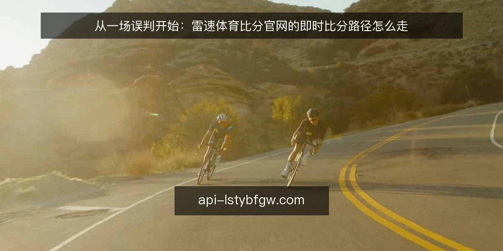 从一场误判开始：雷速体育比分官网的即时比分路径怎么走 — 赛场边的那个疑问：比分为什么对不上 配图