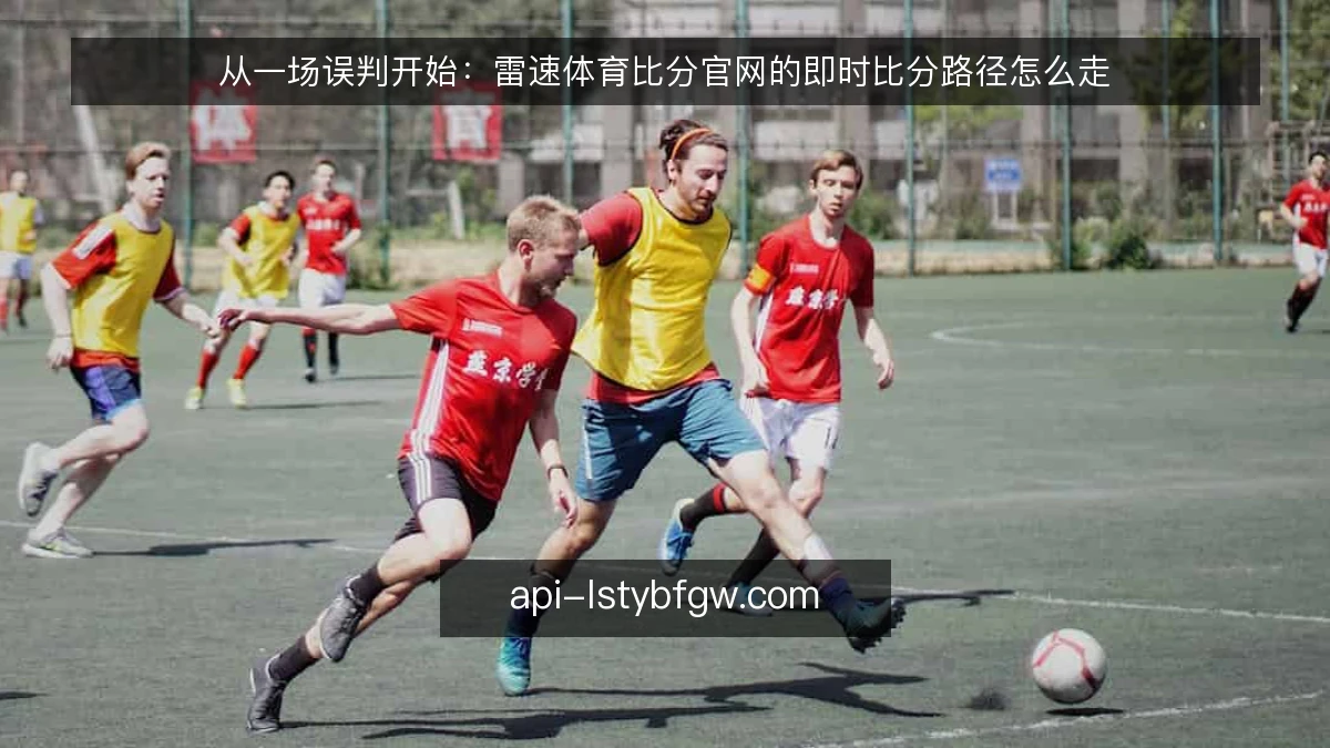 从一场误判开始：雷速体育比分官网的即时比分路径怎么走