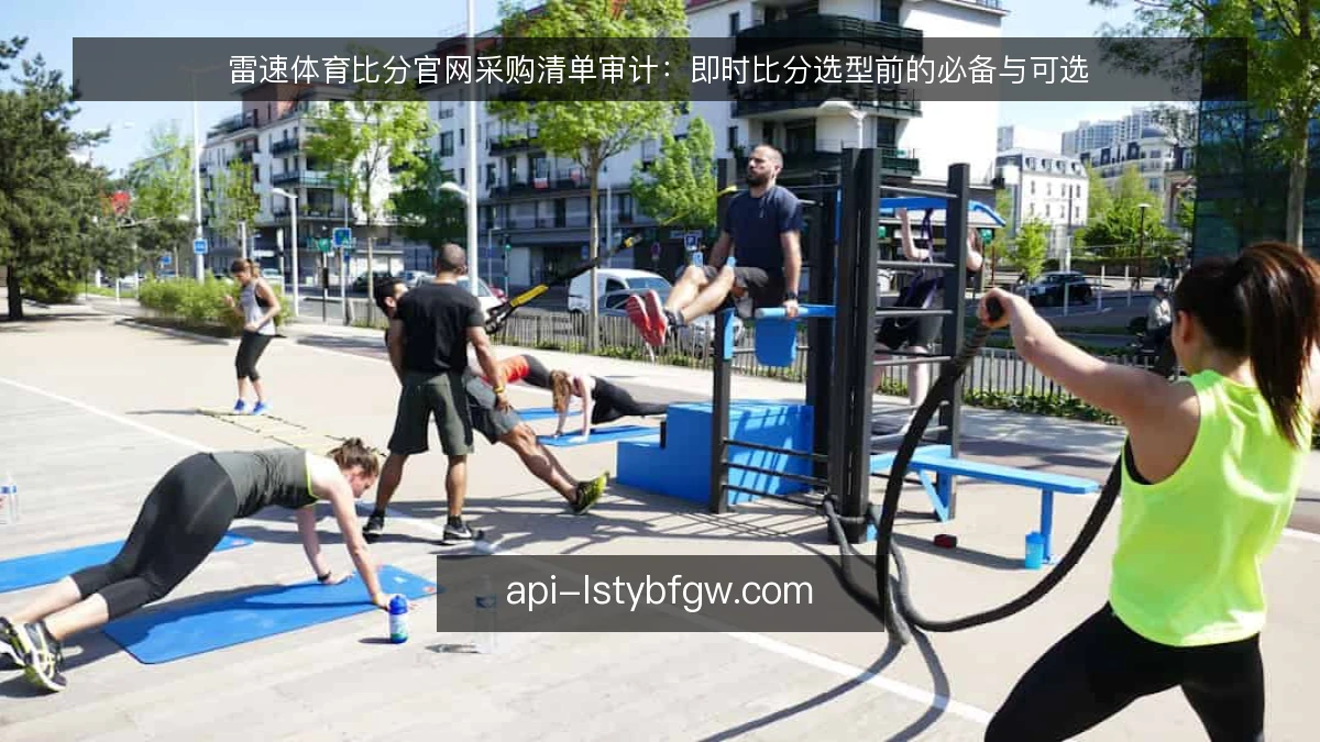 雷速体育比分官网采购清单审计：即时比分选型前的必备与可选