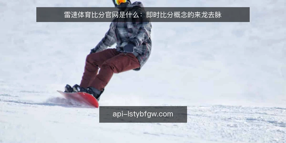 雷速体育比分官网是什么：即时比分概念的来龙去脉 — 先厘清：雷速体育比分官网到底指什么 配图