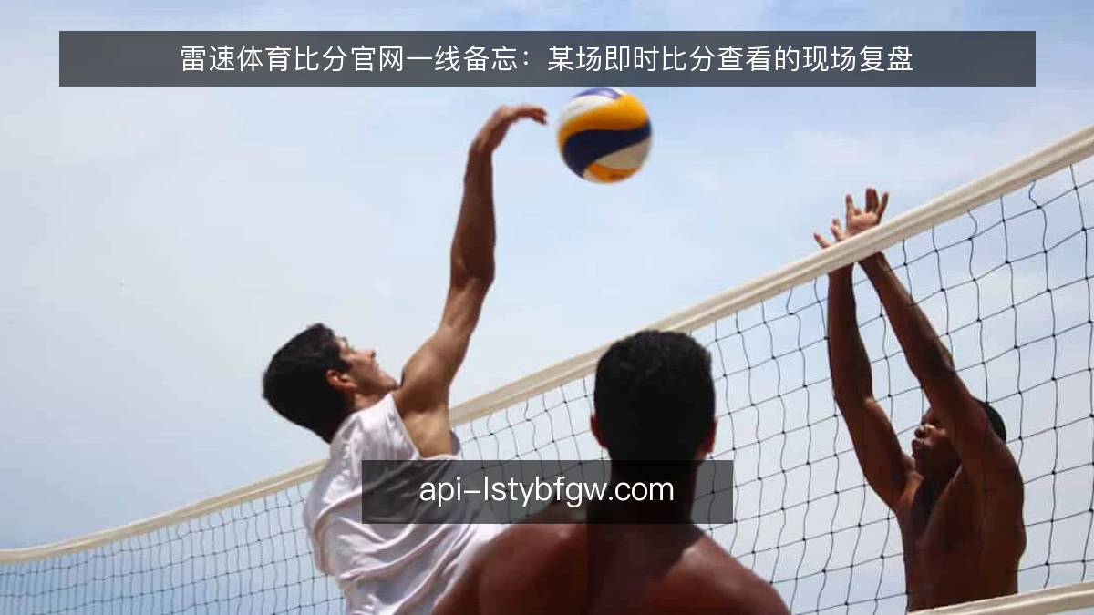 雷速体育比分官网一线备忘:某场即时比分查看的现场复盘